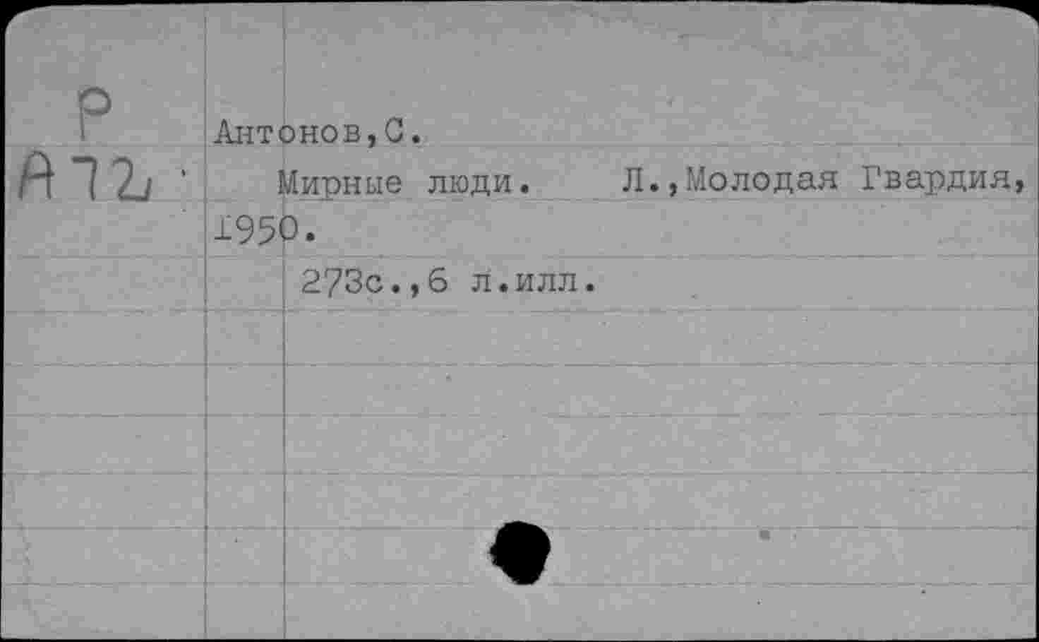 ﻿Антонов,С.
Мирные люди. Л.,Молодая Гвардия, 1950.
273с.,6 л.илл.